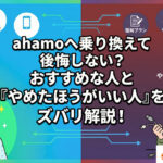 ahamoへ乗り換えて後悔しない？おすすめな人と「やめたほうがいい人」をズバリ解説！